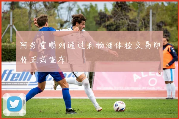 阿劳霍顺利通过利物浦体检交易即将正式宣布