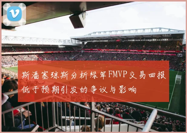 斯潘塞琼斯分析绿军FMVP交易回报低于预期引发的争议与影响
