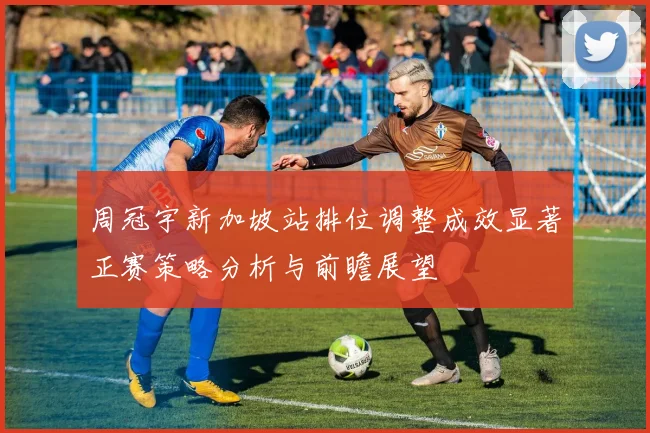 周冠宇新加坡站排位调整成效显著正赛策略分析与前瞻展望