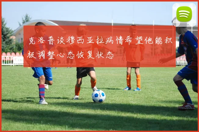 克洛普谈穆西亚拉病情希望他能积极调整心态恢复状态